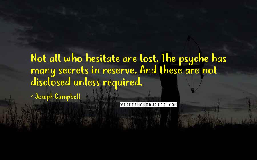 Joseph Campbell Quotes: Not all who hesitate are lost. The psyche has many secrets in reserve. And these are not disclosed unless required.