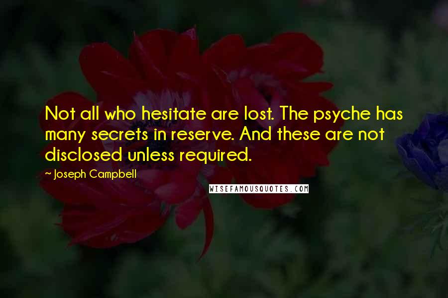 Joseph Campbell Quotes: Not all who hesitate are lost. The psyche has many secrets in reserve. And these are not disclosed unless required.