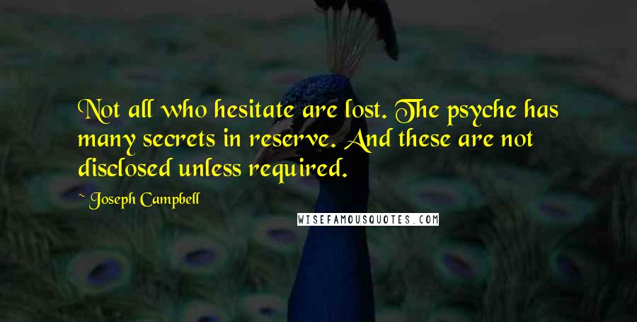 Joseph Campbell Quotes: Not all who hesitate are lost. The psyche has many secrets in reserve. And these are not disclosed unless required.