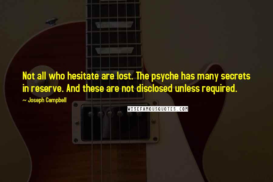 Joseph Campbell Quotes: Not all who hesitate are lost. The psyche has many secrets in reserve. And these are not disclosed unless required.