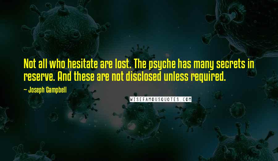 Joseph Campbell Quotes: Not all who hesitate are lost. The psyche has many secrets in reserve. And these are not disclosed unless required.