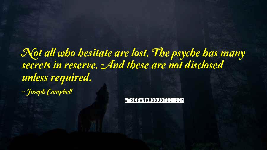 Joseph Campbell Quotes: Not all who hesitate are lost. The psyche has many secrets in reserve. And these are not disclosed unless required.
