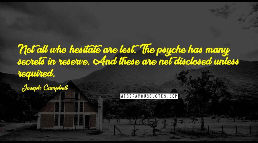 Joseph Campbell Quotes: Not all who hesitate are lost. The psyche has many secrets in reserve. And these are not disclosed unless required.