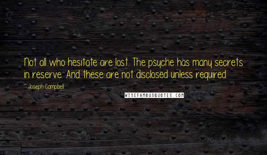 Joseph Campbell Quotes: Not all who hesitate are lost. The psyche has many secrets in reserve. And these are not disclosed unless required.