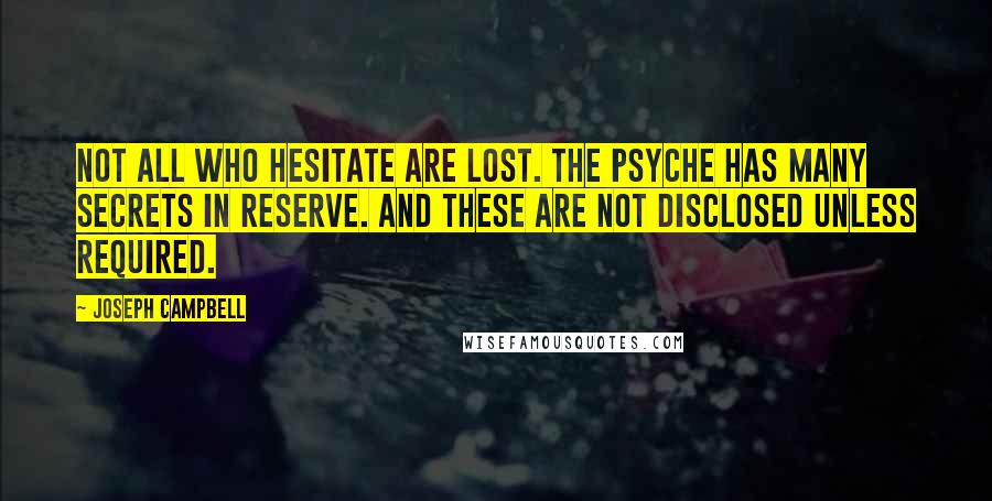 Joseph Campbell Quotes: Not all who hesitate are lost. The psyche has many secrets in reserve. And these are not disclosed unless required.