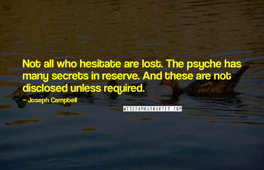 Joseph Campbell Quotes: Not all who hesitate are lost. The psyche has many secrets in reserve. And these are not disclosed unless required.