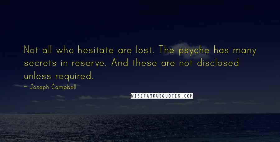 Joseph Campbell Quotes: Not all who hesitate are lost. The psyche has many secrets in reserve. And these are not disclosed unless required.