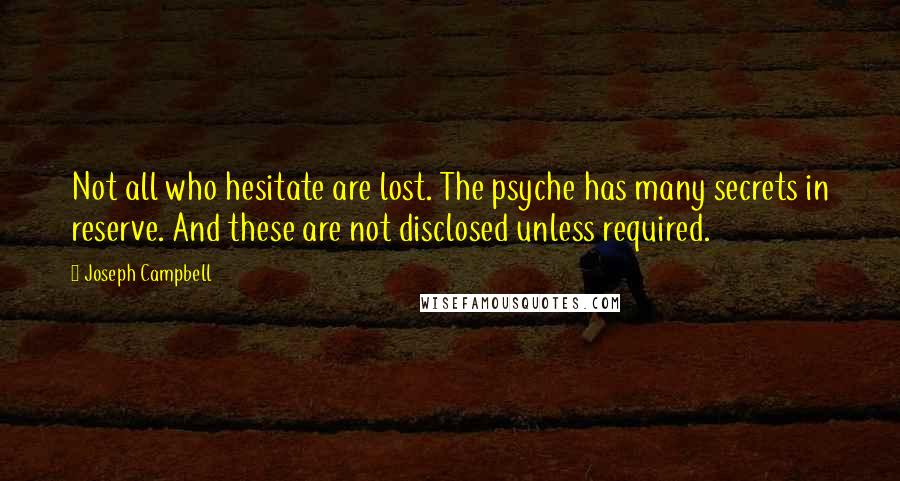 Joseph Campbell Quotes: Not all who hesitate are lost. The psyche has many secrets in reserve. And these are not disclosed unless required.