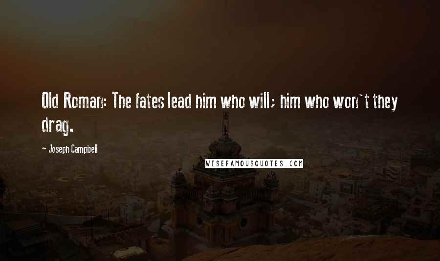 Joseph Campbell Quotes: Old Roman: The fates lead him who will; him who won't they drag.