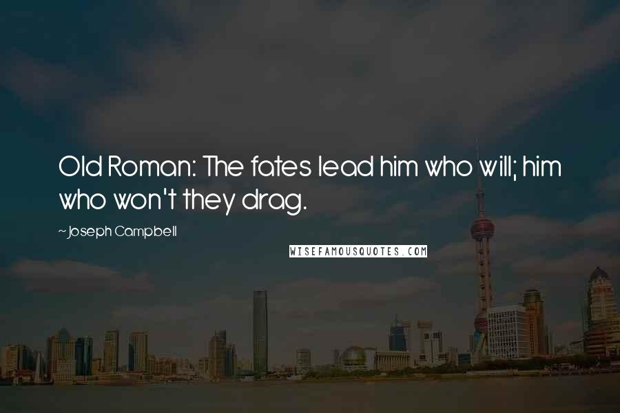 Joseph Campbell Quotes: Old Roman: The fates lead him who will; him who won't they drag.