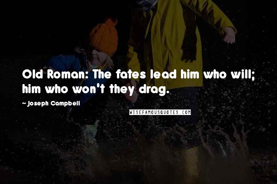 Joseph Campbell Quotes: Old Roman: The fates lead him who will; him who won't they drag.