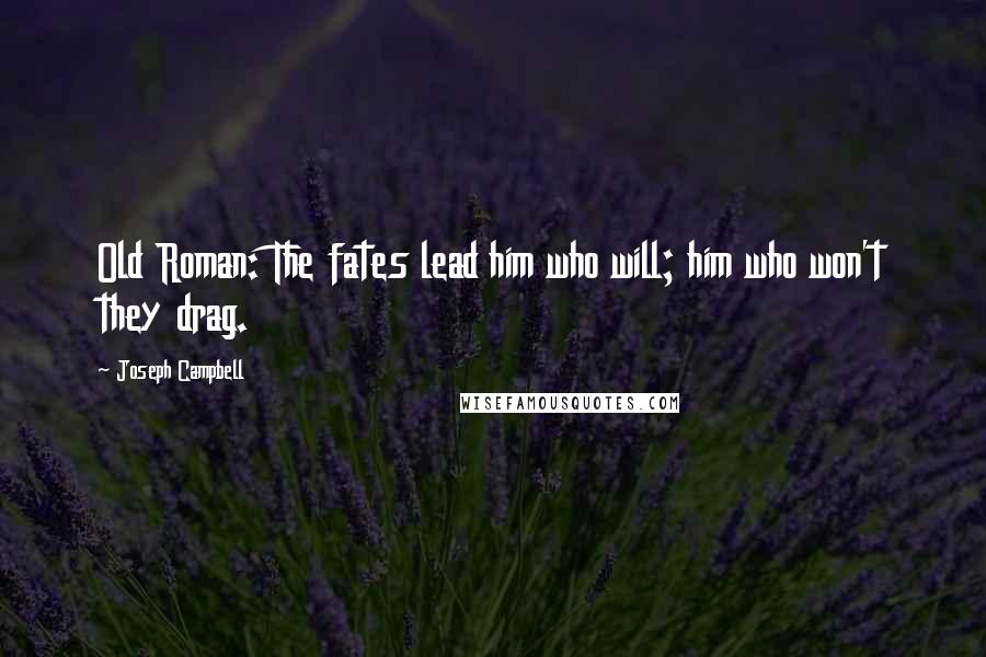 Joseph Campbell Quotes: Old Roman: The fates lead him who will; him who won't they drag.