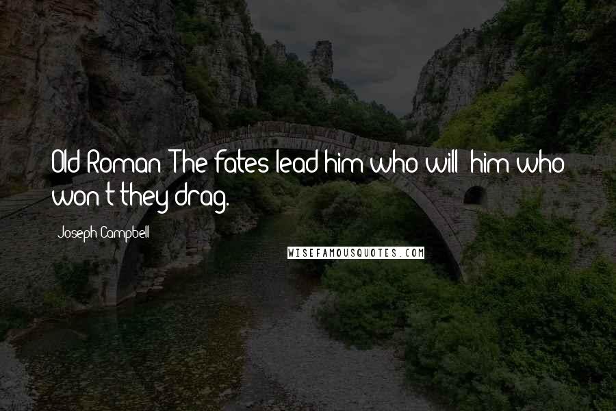 Joseph Campbell Quotes: Old Roman: The fates lead him who will; him who won't they drag.