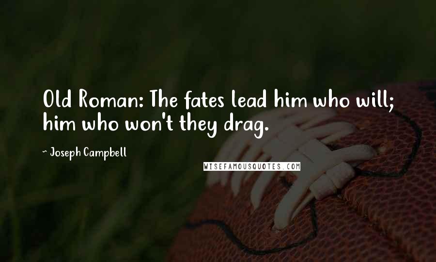 Joseph Campbell Quotes: Old Roman: The fates lead him who will; him who won't they drag.