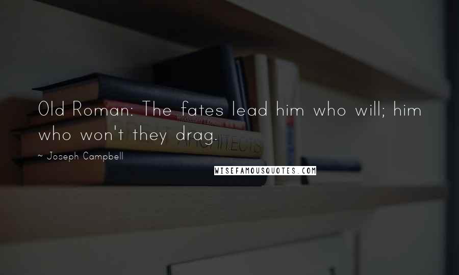 Joseph Campbell Quotes: Old Roman: The fates lead him who will; him who won't they drag.
