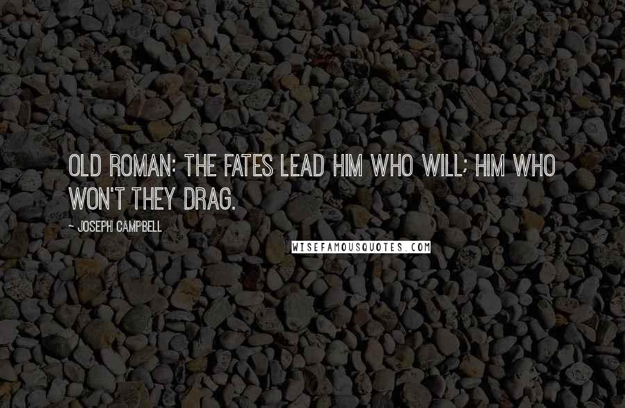 Joseph Campbell Quotes: Old Roman: The fates lead him who will; him who won't they drag.