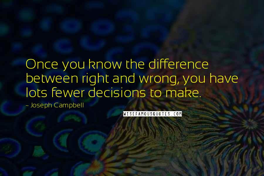 Joseph Campbell Quotes: Once you know the difference between right and wrong, you have lots fewer decisions to make.