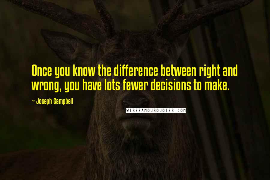 Joseph Campbell Quotes: Once you know the difference between right and wrong, you have lots fewer decisions to make.