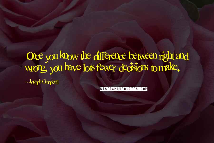 Joseph Campbell Quotes: Once you know the difference between right and wrong, you have lots fewer decisions to make.