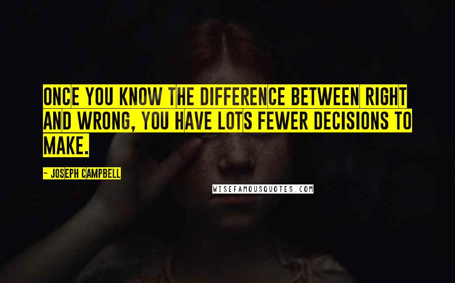 Joseph Campbell Quotes: Once you know the difference between right and wrong, you have lots fewer decisions to make.