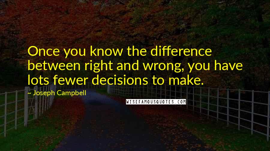 Joseph Campbell Quotes: Once you know the difference between right and wrong, you have lots fewer decisions to make.