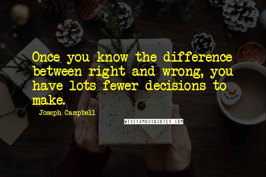 Joseph Campbell Quotes: Once you know the difference between right and wrong, you have lots fewer decisions to make.