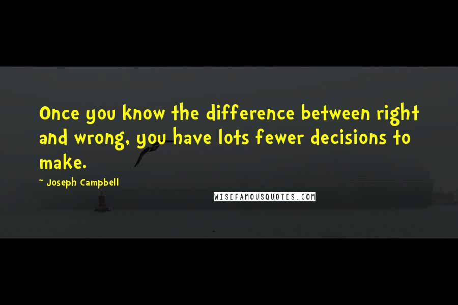 Joseph Campbell Quotes: Once you know the difference between right and wrong, you have lots fewer decisions to make.