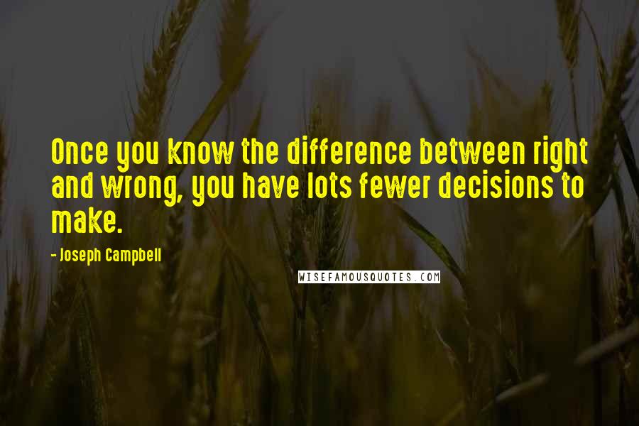 Joseph Campbell Quotes: Once you know the difference between right and wrong, you have lots fewer decisions to make.