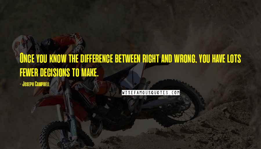 Joseph Campbell Quotes: Once you know the difference between right and wrong, you have lots fewer decisions to make.