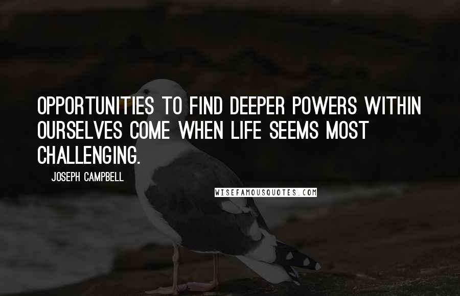 Joseph Campbell Quotes: Opportunities to find deeper powers within ourselves come when life seems most challenging.