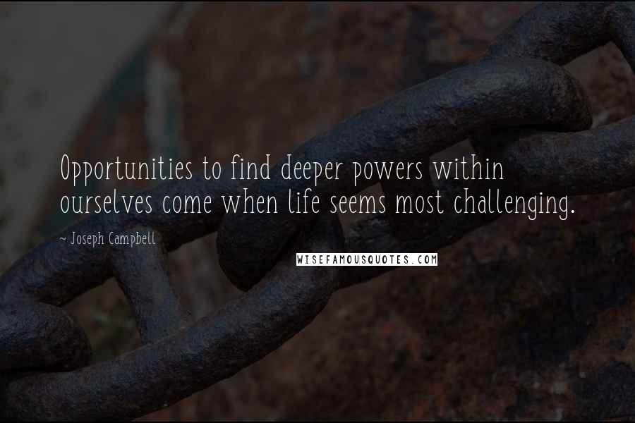 Joseph Campbell Quotes: Opportunities to find deeper powers within ourselves come when life seems most challenging.