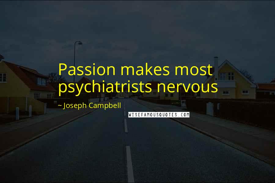 Joseph Campbell Quotes: Passion makes most psychiatrists nervous