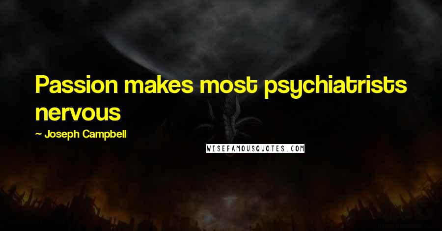 Joseph Campbell Quotes: Passion makes most psychiatrists nervous