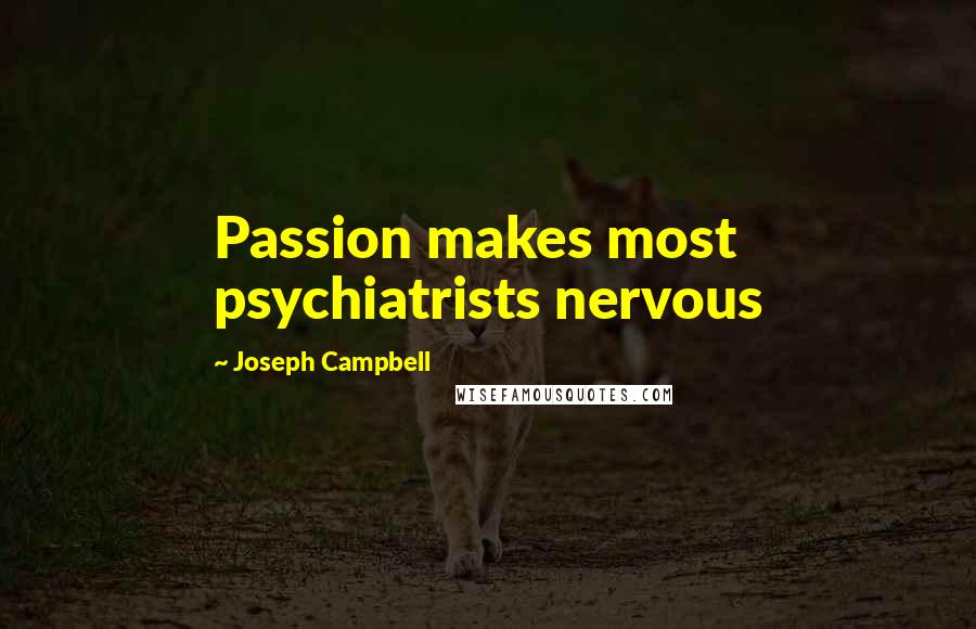 Joseph Campbell Quotes: Passion makes most psychiatrists nervous