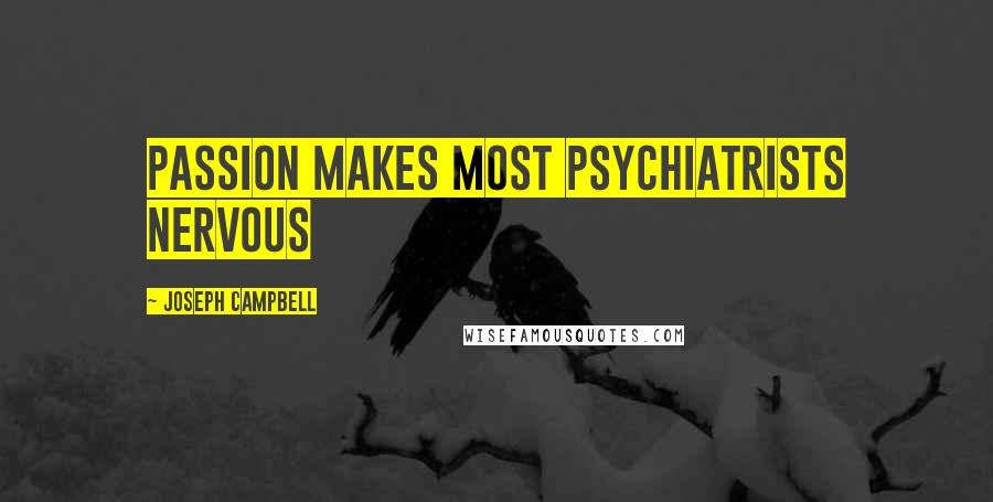 Joseph Campbell Quotes: Passion makes most psychiatrists nervous