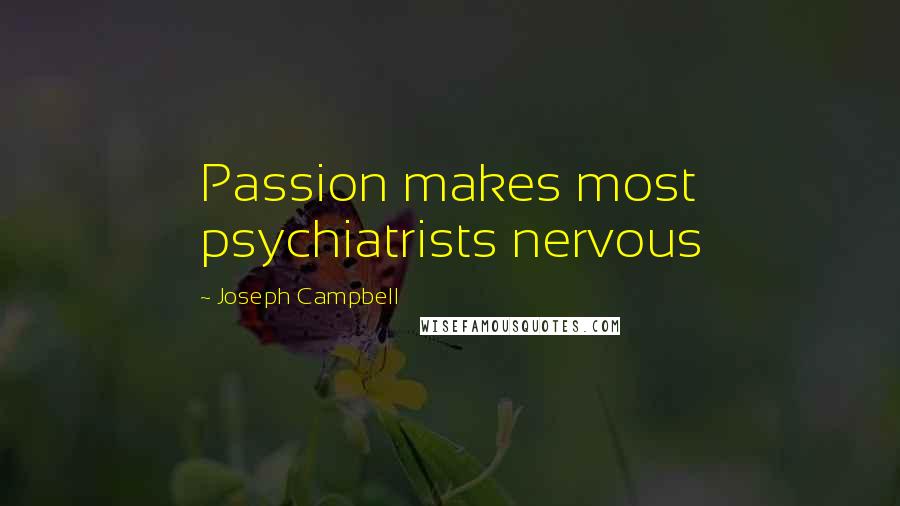 Joseph Campbell Quotes: Passion makes most psychiatrists nervous
