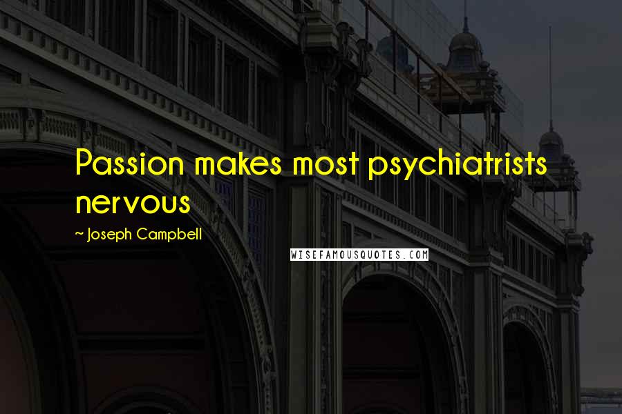 Joseph Campbell Quotes: Passion makes most psychiatrists nervous