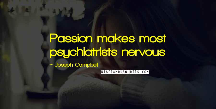 Joseph Campbell Quotes: Passion makes most psychiatrists nervous