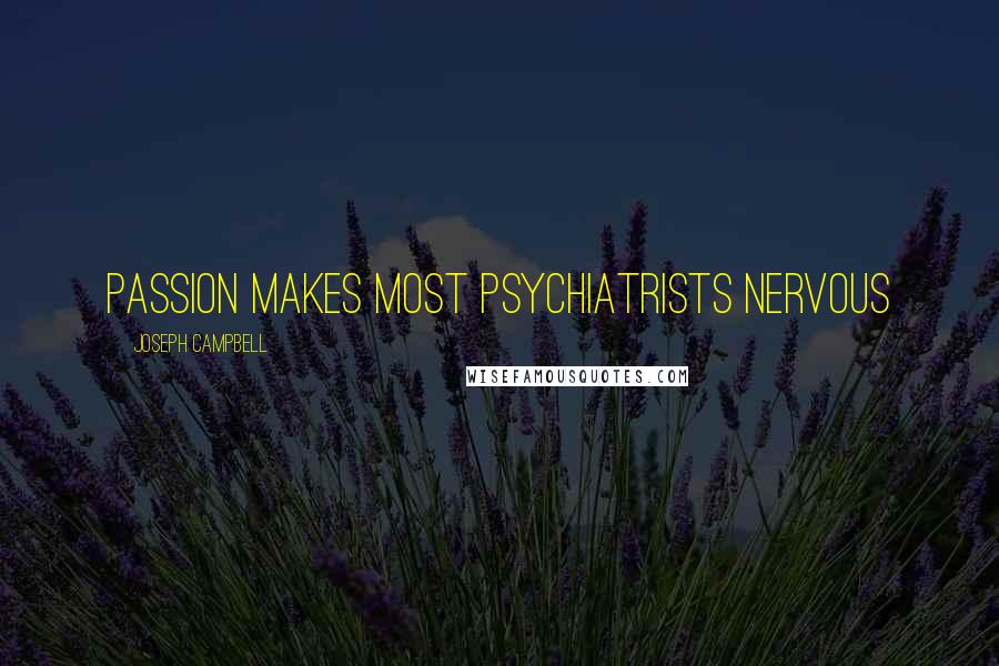 Joseph Campbell Quotes: Passion makes most psychiatrists nervous