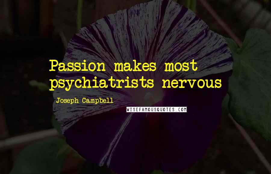 Joseph Campbell Quotes: Passion makes most psychiatrists nervous