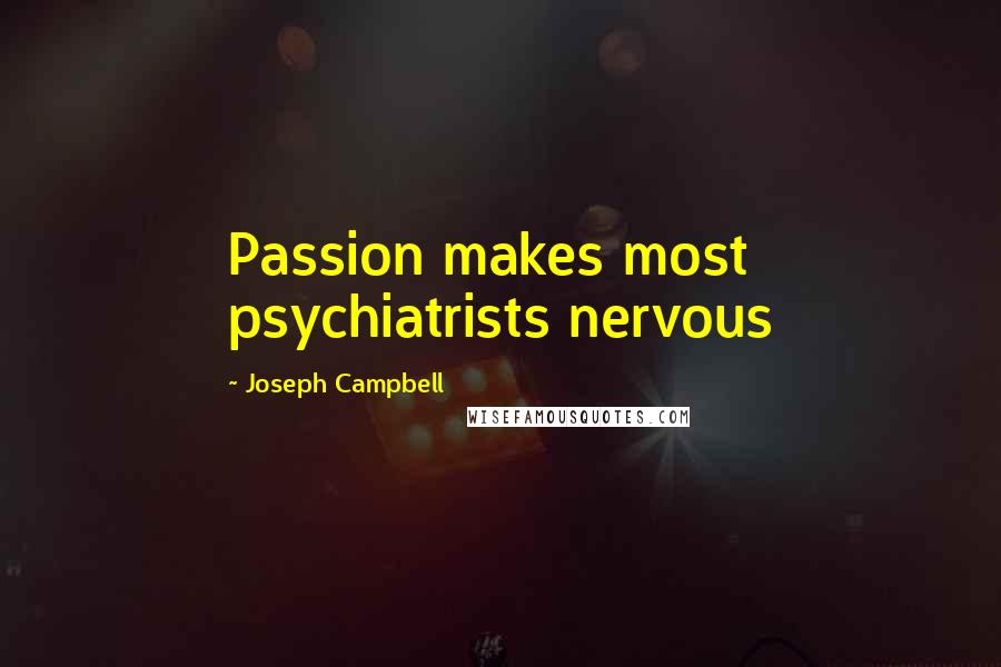 Joseph Campbell Quotes: Passion makes most psychiatrists nervous
