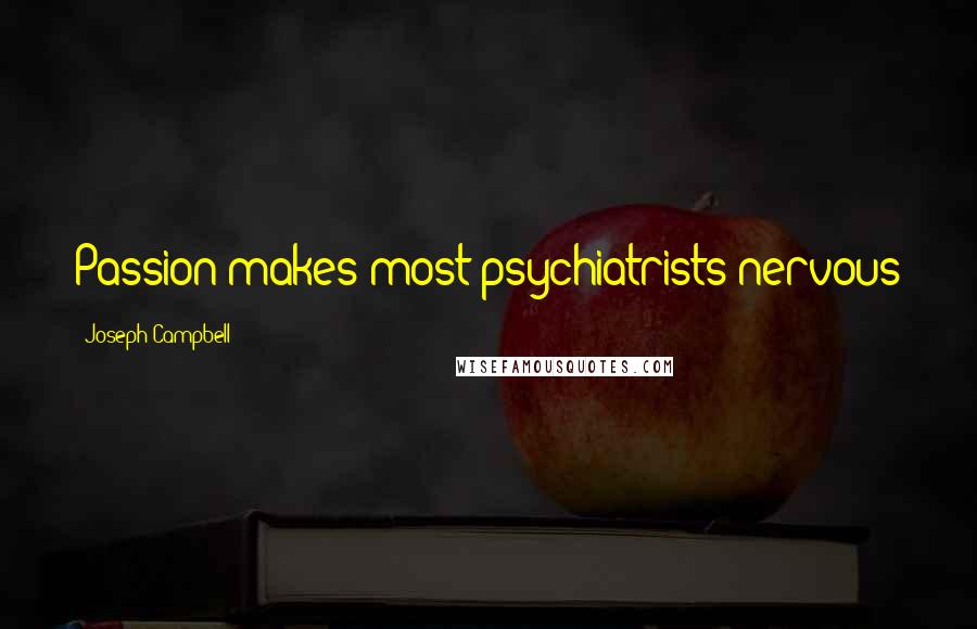 Joseph Campbell Quotes: Passion makes most psychiatrists nervous