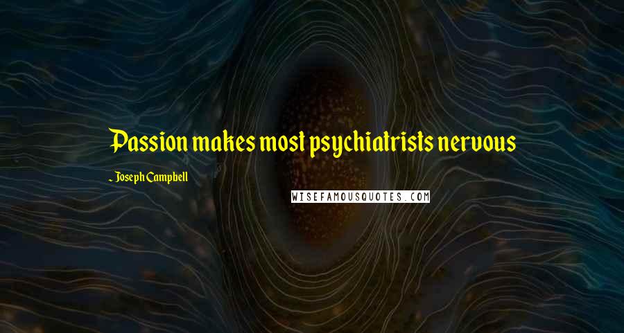 Joseph Campbell Quotes: Passion makes most psychiatrists nervous