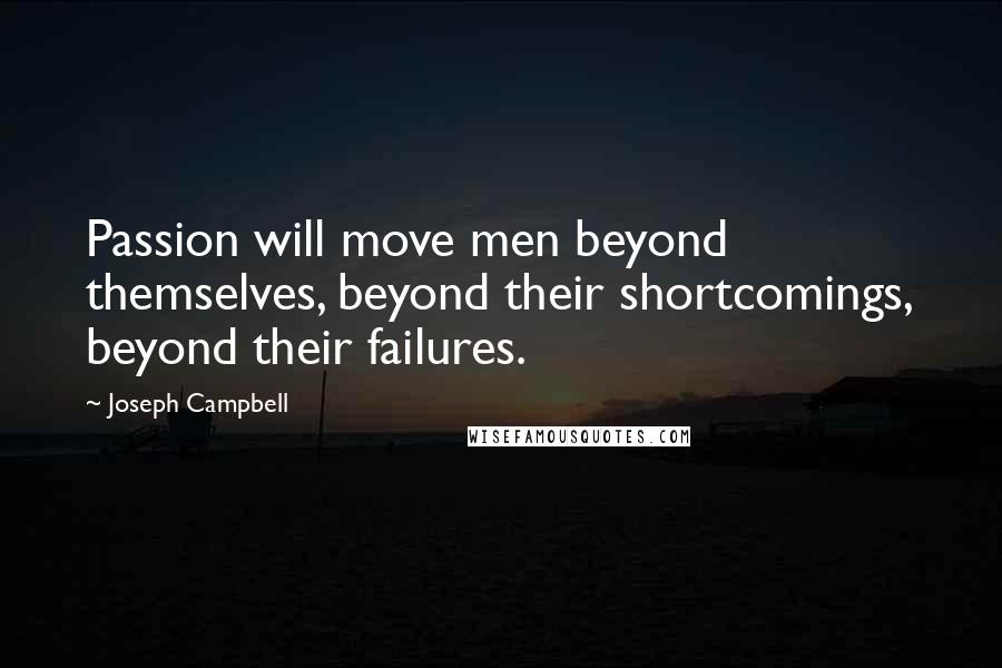 Joseph Campbell Quotes: Passion will move men beyond themselves, beyond their shortcomings, beyond their failures.