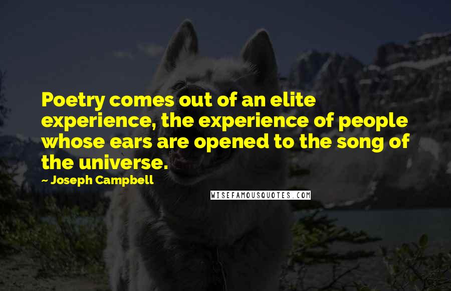 Joseph Campbell Quotes: Poetry comes out of an elite experience, the experience of people whose ears are opened to the song of the universe.