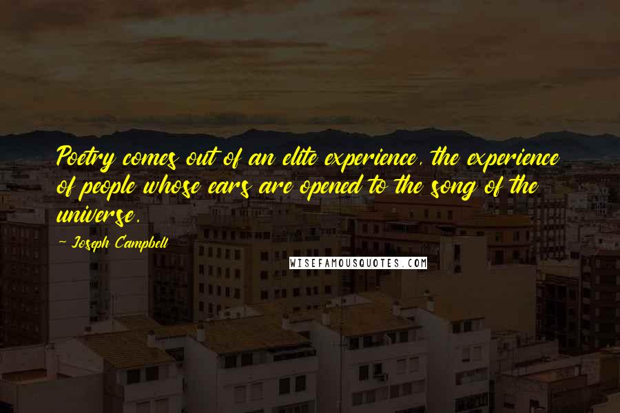 Joseph Campbell Quotes: Poetry comes out of an elite experience, the experience of people whose ears are opened to the song of the universe.