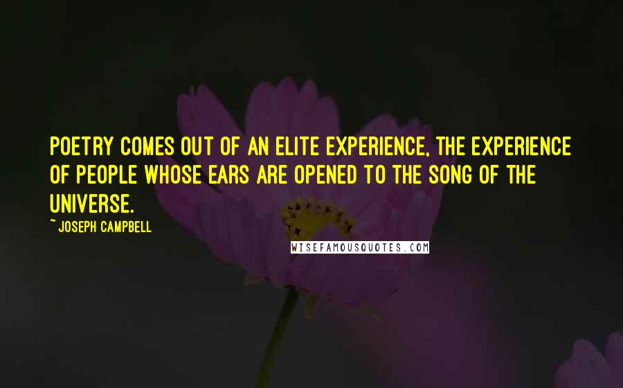 Joseph Campbell Quotes: Poetry comes out of an elite experience, the experience of people whose ears are opened to the song of the universe.