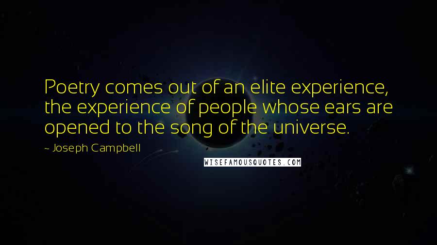 Joseph Campbell Quotes: Poetry comes out of an elite experience, the experience of people whose ears are opened to the song of the universe.