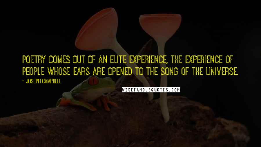 Joseph Campbell Quotes: Poetry comes out of an elite experience, the experience of people whose ears are opened to the song of the universe.