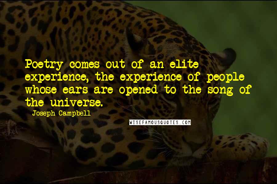 Joseph Campbell Quotes: Poetry comes out of an elite experience, the experience of people whose ears are opened to the song of the universe.